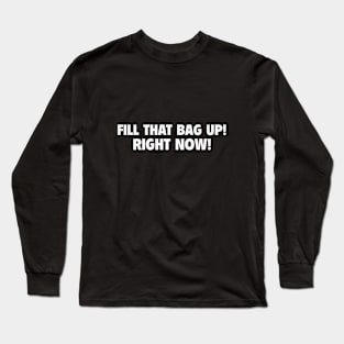 FILL THAT BAG UP! RIGHT NOW! Long Sleeve T-Shirt